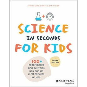 Science in Seconds for Kids: Over 100 Experiments You Can Do in Ten Minutes or Less, Paperback - Samuel Cord Stier imagine