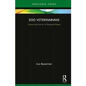 Zoo Veterinarians. Governing Care on a Diseased Planet, Hardback - Irus Braverman imagine