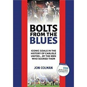 Bolts From The Blues. Iconic goals in the history of Carlisle United - by the men who scored them, Hardback - Jon Colman imagine