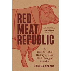 Red Meat Republic. A Hoof-to-Table History of How Beef Changed America, Paperback - Joshua Specht imagine