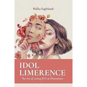 Idol Limerence: The Art of Loving BTS as Phenomena, Paperback - Wallea Eaglehawk imagine