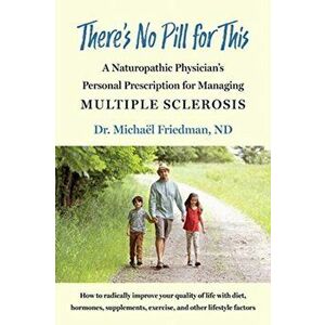 There's No Pill for This. A Naturopathic Physician's Personal Prescription for Managing Multiple Sclerosis, Paperback - Michael Friedman imagine