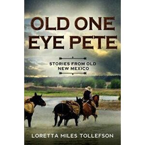 Old One Eye Pete: Stories from Old New Mexico, Paperback - Loretta Miles Tollefson imagine