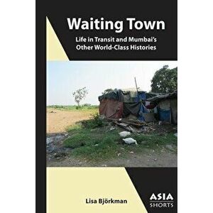 Waiting Town: Life in Transit and Mumbai's Other World-Class Histories, Paperback - Lisa Björkman imagine