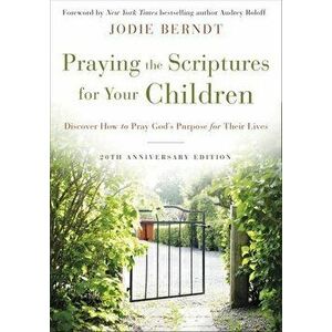 Praying the Scriptures for Your Children 20th Anniversary Edition: Discover How to Pray God's Purpose for Their Lives - Jodie Berndt imagine