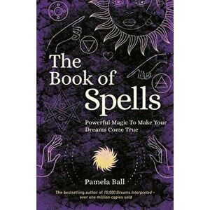 The Book of Spells: Powerful Magic to Make Your Dreams Come True, Paperback - Pamela Ball imagine