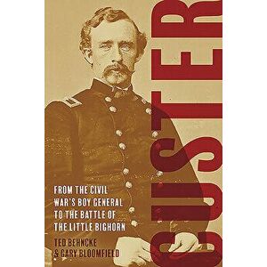 Custer: From the Civil War's Boy General to the Battle of the Little Bighorn, Hardcover - Ted Behncke imagine