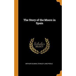 The Story of the Moors in Spain, Hardcover - Arthur Gilman imagine