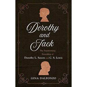Dorothy and Jack: The Transforming Friendship of Dorothy L. Sayers and C. S. Lewis, Paperback - Gina Dalfonzo imagine