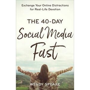 The 40-Day Social Media Fast: Exchange Your Online Distractions for Real-Life Devotion, Paperback - Wendy Speake imagine