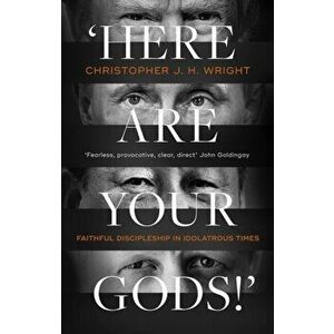 'Here Are Your Gods!'. Faithful Discipleship in Idolatrous Times, Paperback - Christopher J. H. Wright imagine