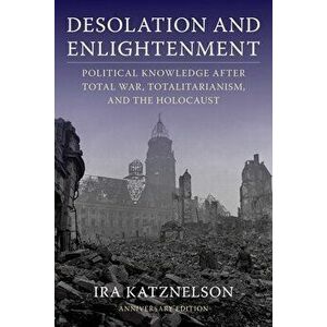 Desolation and Enlightenment: Political Knowledge After Total War, Totalitarianism, and the Holocaust, Paperback - Ira Katznelson imagine