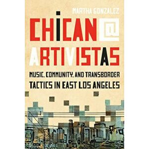Chican@ Artivistas: Music, Community, and Transborder Tactics in East Los Angeles, Paperback - Martha Gonzalez imagine