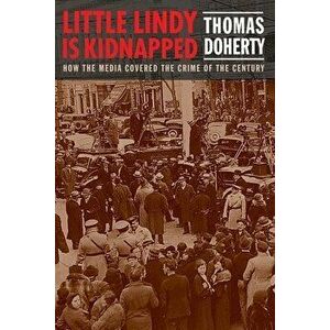 Little Lindy Is Kidnapped: How the Media Covered the Crime of the Century, Hardcover - Thomas Doherty imagine