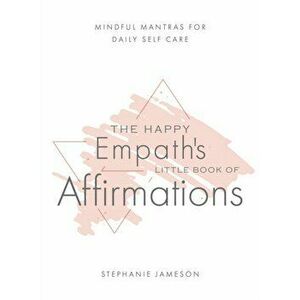 Happy Empath's Little Book Of Affirmations. Mindful Mantras for Daily Self-Care, Hardback - Stephanie Jameson imagine