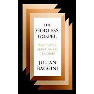 Godless Gospel. Was Jesus A Great Moral Teacher?, Paperback - Julian Baggini imagine