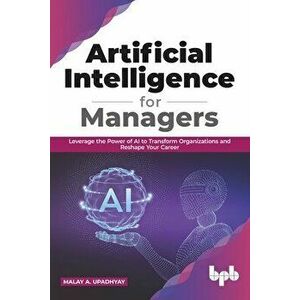 Artificial Intelligence for Managers: Leverage the Power of AI to Transform Organizations & Reshape Your Career (English Edition) - Malay a. Upadhyay imagine