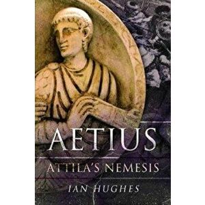 Aetius. Attila's Nemesis, Paperback - Ian Hughes imagine