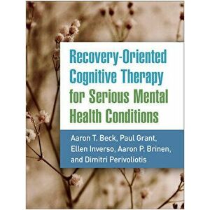 Recovery-Oriented Cognitive Therapy for Serious Mental Health Conditions, Paperback - Aaron T. Beck imagine