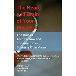The Heart and Brain of Your Business: The Role of Architecture and Engineering in Business Operations, Hardcover - Anthony Insolia imagine