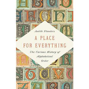 A Place for Everything: The Curious History of Alphabetical Order, Hardcover - Judith Flanders imagine