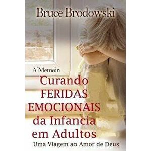 Curando Feridas Emocionais Da Infancia Em Adultos: Uma Viagem Ao Amor de Deus, Paperback - Bruce Brodowski imagine