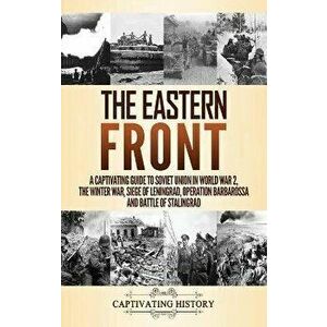 The Eastern Front: A Captivating Guide to Soviet Union in World War 2, the Winter War, Siege of Leningrad, Operation Barbarossa and Battl - Captivatin imagine