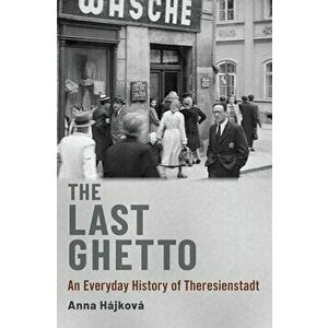 The Last Ghetto: An Everyday History of Theresienstadt, Hardcover - Anna Hájková imagine