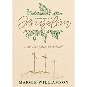 Eight Days in Jerusalem: A 40-Day Easter Devotional, Paperback - Margie Williamson imagine