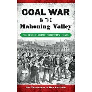 Coal War in the Mahoning Valley: The Origin of Greater Youngstown's Italians, Hardcover - Joe Tucciarone imagine