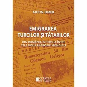 Emigrarea turcilor si tatarilor din Romania in Turcia intre cele doua Razboaie Mondiale - Metin Omer imagine