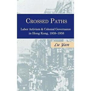 Crossed Paths: Labor Activism and Colonial Governance in Hong Kong, 1938-1958, Hardcover - Lu Yan imagine