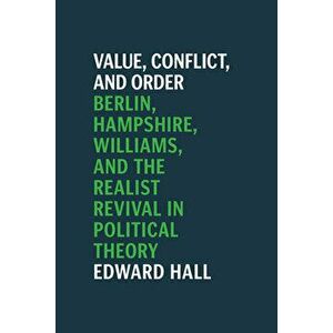 Value, Conflict, and Order: Berlin, Hampshire, Williams, and the Realist Revival in Political Theory, Paperback - Edward Hall imagine