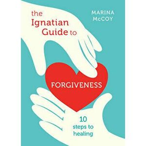 The Ignatian Guide to Forgiveness: Ten Steps to Healing, Paperback - Marina Berzins McCoy imagine