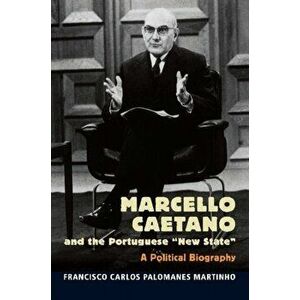 Marcello Caetano and the Portuguese New State. A Political Biography, Paperback - Francisco Martinho imagine