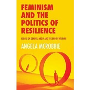 Feminism and the Politics of 'Resilience'. Essays on Gender, Media and the End of Welfare, Paperback - Angela McRobbie imagine