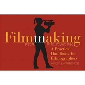 Filmmaking for Fieldwork. A Practical Handbook, Paperback - Andy Lawrence imagine