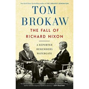 The Fall of Richard Nixon: A Reporter Remembers Watergate, Paperback - Tom Brokaw imagine