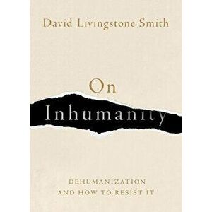 On Inhumanity: Dehumanization and How to Resist It, Hardcover - David Livingstone Smith imagine