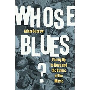 Whose Blues?: Facing Up to Race and the Future of the Music, Paperback - Adam Gussow imagine