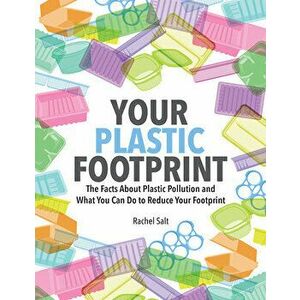 Your Plastic Footprint: The Facts about Plastic Pollution and What You Can Do to Reduce Your Footprint, Paperback - Rachel Salt imagine