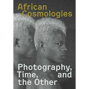 African Cosmologies: Photography, Time and the Other, Hardcover - Fotofest International imagine