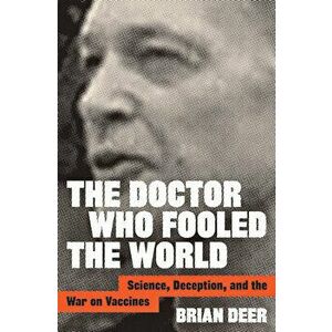 The Doctor Who Fooled the World: Science, Deception, and the War on Vaccines, Hardcover - Brian Deer imagine