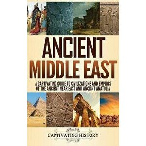 Ancient Middle East: A Captivating Guide to Civilizations and Empires of the Ancient Near East and Ancient Anatolia - Captivating History imagine