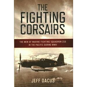 The Fighting Corsairs: The Men of Marine Fighting Squadron 215 in the Pacific During WWII, Hardcover - Jeff Dacus imagine