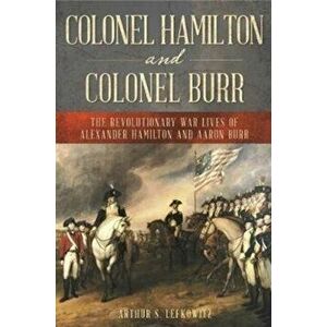 Colonel Hamilton and Colonel Burr: The Revolutionary War Lives of Alexander Hamilton and Aaron Burr, Hardcover - Arthur S. Lefkowitz imagine
