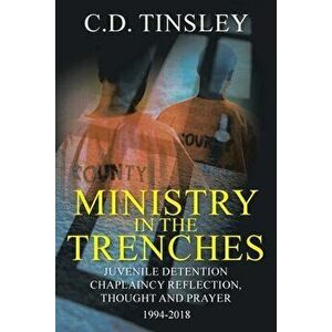 Ministry in the Trenches: Juvenile Detention Chaplaincy Reflection, Thought, and Prayer 1994-2018, Paperback - C. D. Tinsley imagine
