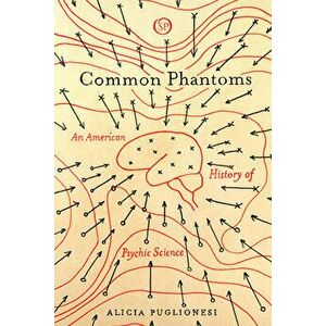 Common Phantoms: An American History of Psychic Science, Paperback - Alicia Puglionesi imagine