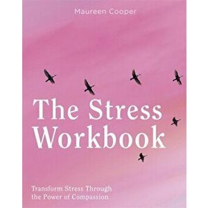 Stress Workbook. Transform Stress Through the Power of Compassion, Paperback - Maureen Cooper imagine
