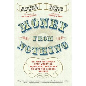 Money from Nothing: Or, Why We Should Stop Worrying about Debt and Learn to Love the Federal Reserve, Hardcover - Robert Hockett imagine